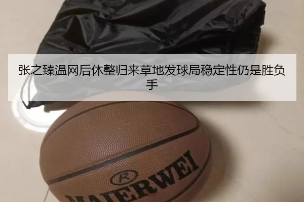 张之臻温网后休整归来草地发球局稳定性仍是胜负手