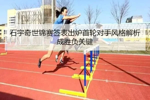 石宇奇世锦赛签表出炉首轮对手风格解析成胜负关键