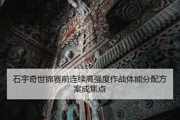 石宇奇世锦赛前连续高强度作战体能分配方案成焦点